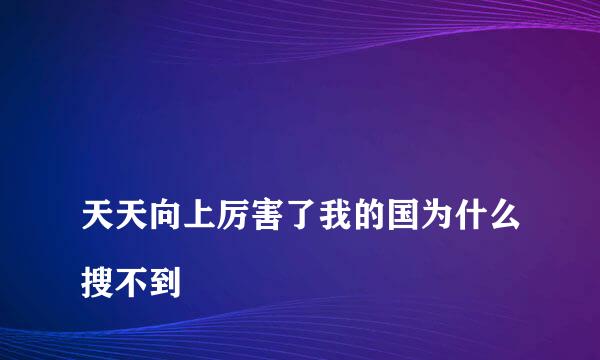 
天天向上厉害了我的国为什么搜不到
