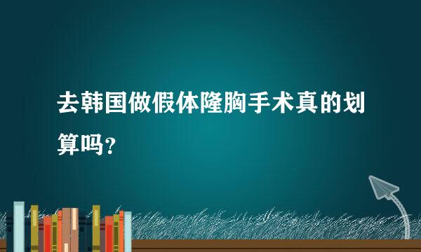 去韩国做假体隆胸手术真的划算吗？