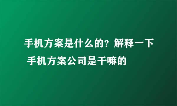 手机方案是什么的？解释一下 手机方案公司是干嘛的