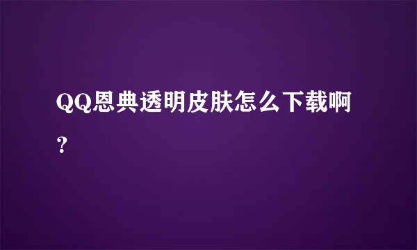 QQ恩典透明皮肤怎么下载啊？