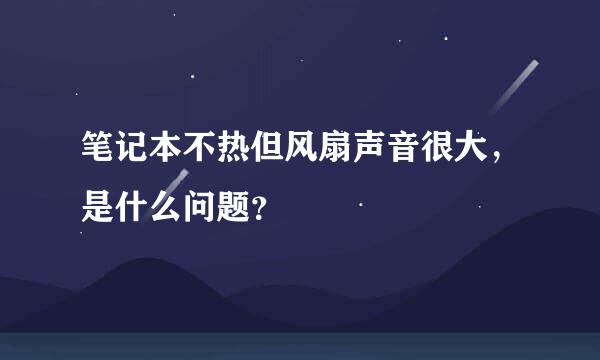 笔记本不热但风扇声音很大，是什么问题？