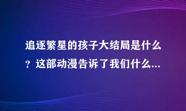 追逐繁星的孩子大结局是什么？这部动漫告诉了我们什么？片尾曲叫什么名字.