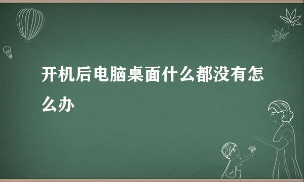 开机后电脑桌面什么都没有怎么办