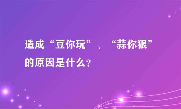 造成“豆你玩”、“蒜你狠”的原因是什么？