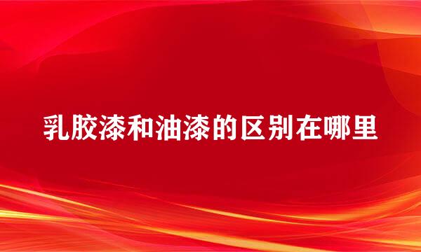 乳胶漆和油漆的区别在哪里