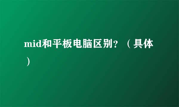 mid和平板电脑区别？（具体）