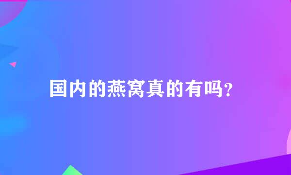 国内的燕窝真的有吗？