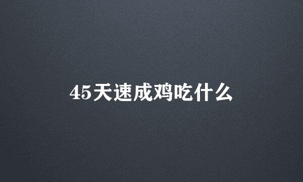 45天速成鸡吃什么