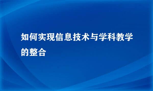 如何实现信息技术与学科教学的整合