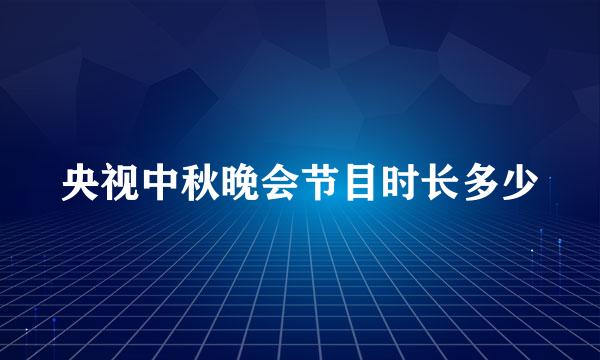 央视中秋晚会节目时长多少