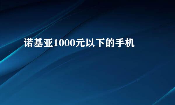 诺基亚1000元以下的手机