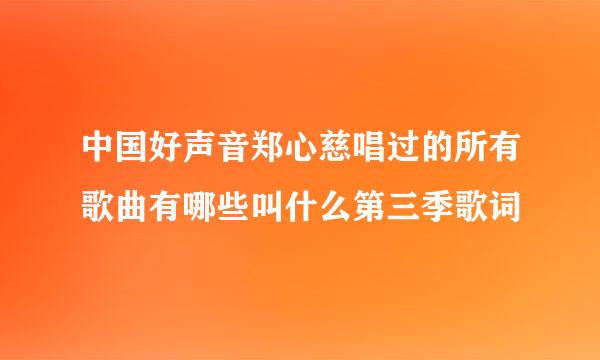 中国好声音郑心慈唱过的所有歌曲有哪些叫什么第三季歌词