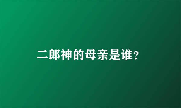 二郎神的母亲是谁？