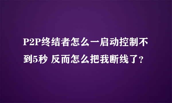 P2P终结者怎么一启动控制不到5秒 反而怎么把我断线了？