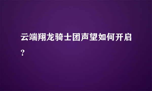 云端翔龙骑士团声望如何开启？