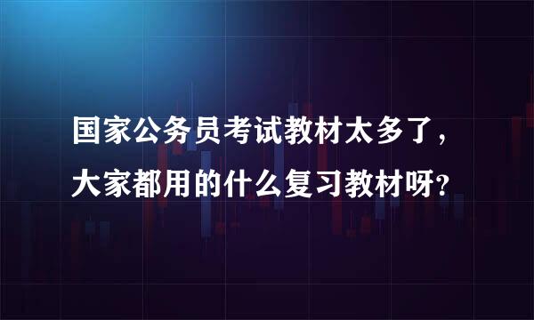 国家公务员考试教材太多了，大家都用的什么复习教材呀？