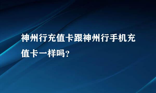 神州行充值卡跟神州行手机充值卡一样吗？