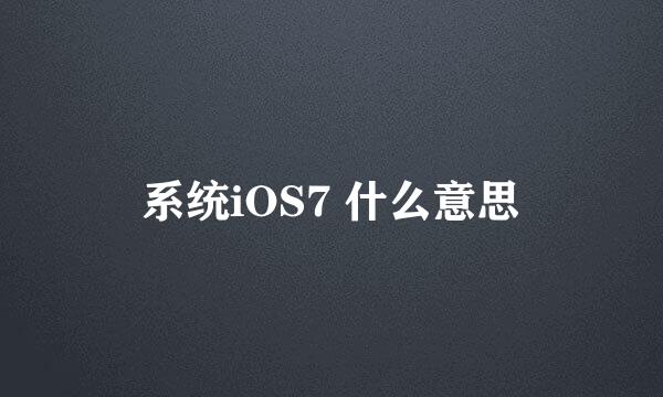 系统iOS7 什么意思