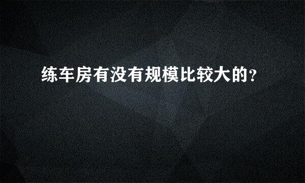 练车房有没有规模比较大的？