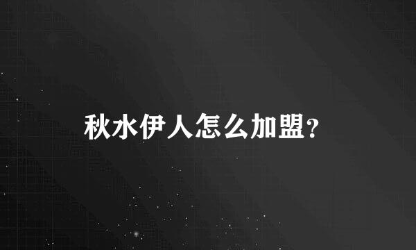 秋水伊人怎么加盟？