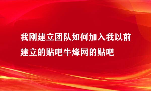 我刚建立团队如何加入我以前建立的贴吧牛烽网的贴吧