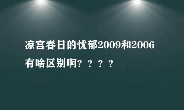 凉宫春日的忧郁2009和2006有啥区别啊？？？？