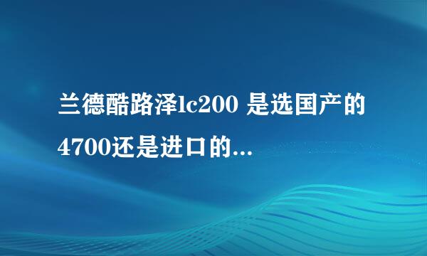 兰德酷路泽lc200 是选国产的4700还是进口的5700