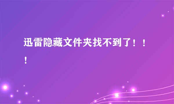 迅雷隐藏文件夹找不到了！！！