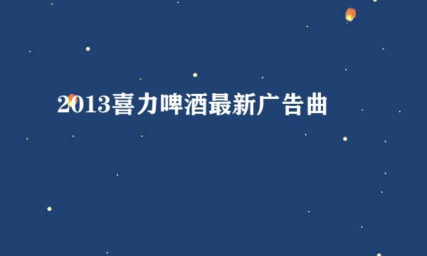 2013喜力啤酒最新广告曲