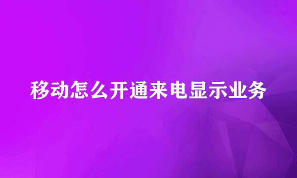 移动怎么开通来电显示业务