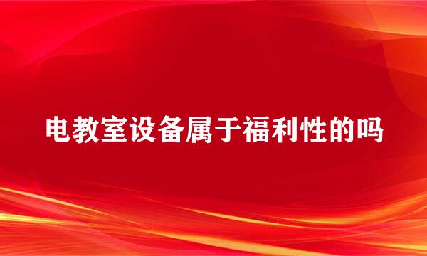 电教室设备属于福利性的吗