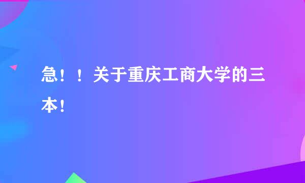 急！！关于重庆工商大学的三本！