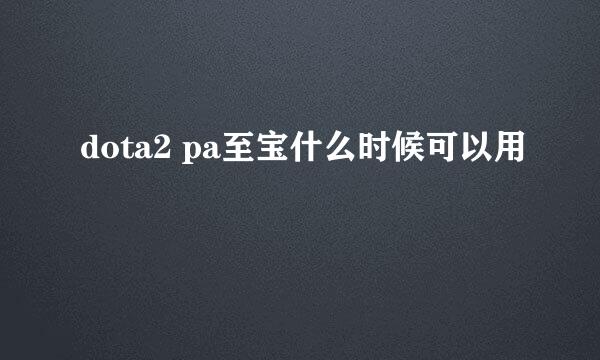 dota2 pa至宝什么时候可以用