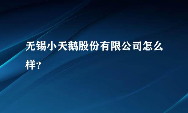 无锡小天鹅股份有限公司怎么样？