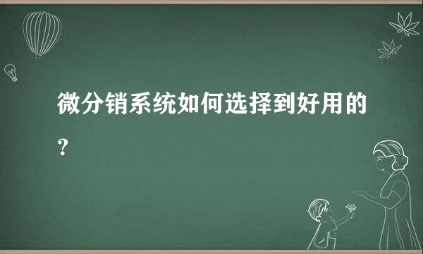 微分销系统如何选择到好用的？