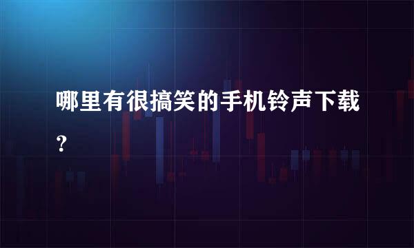 哪里有很搞笑的手机铃声下载？