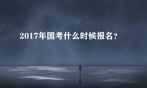 2017年国考什么时候报名？