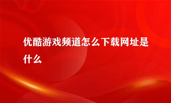 优酷游戏频道怎么下载网址是什么