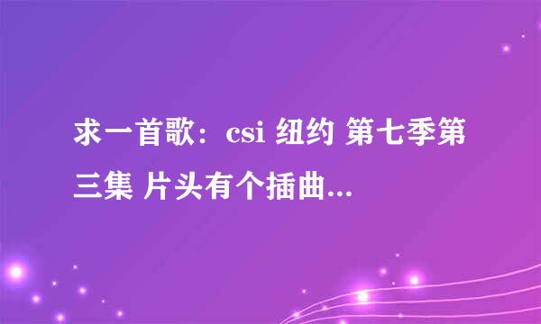 求一首歌：csi 纽约 第七季第三集 片头有个插曲 隐约记得can you feelling common in the 什么 night