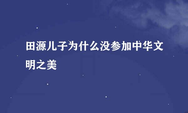 田源儿子为什么没参加中华文明之美