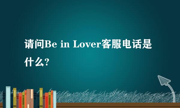 请问Be in Lover客服电话是什么?