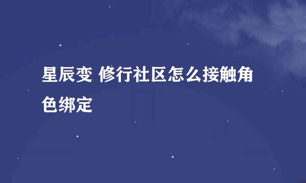 星辰变 修行社区怎么接触角色绑定