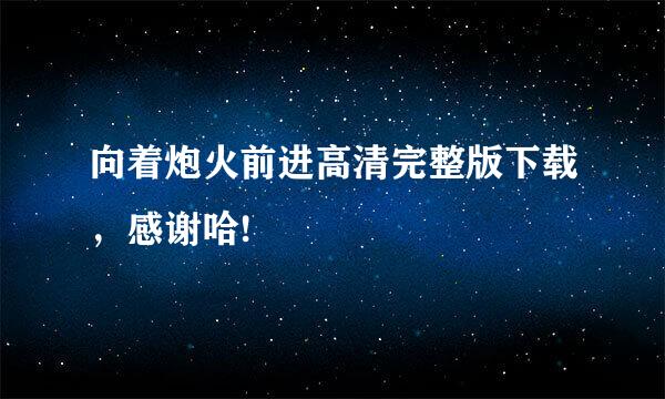 向着炮火前进高清完整版下载，感谢哈!