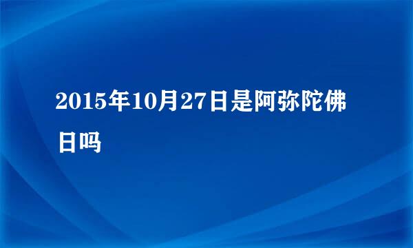 2015年10月27日是阿弥陀佛日吗