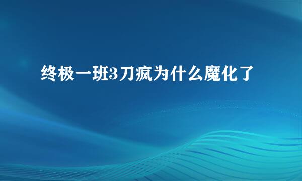 终极一班3刀疯为什么魔化了