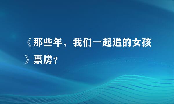 《那些年，我们一起追的女孩》票房？