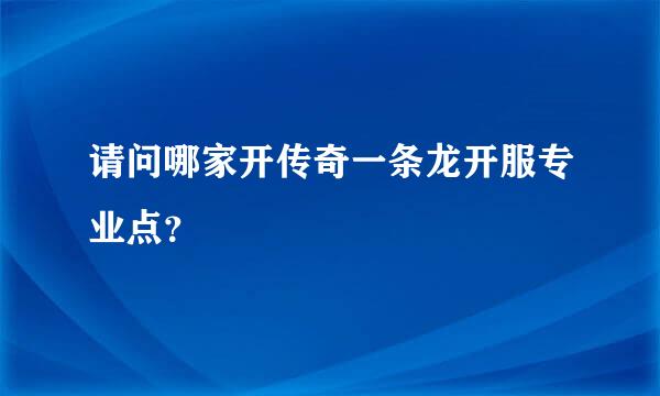 请问哪家开传奇一条龙开服专业点？