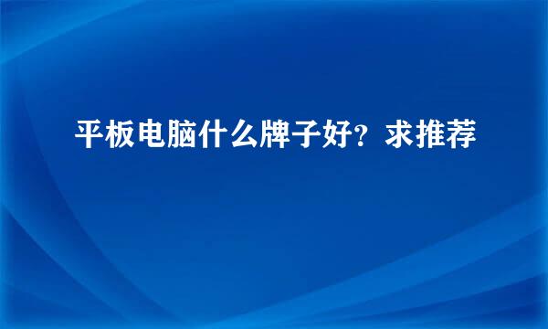 平板电脑什么牌子好？求推荐