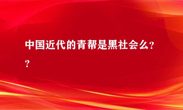 中国近代的青帮是黑社会么？？