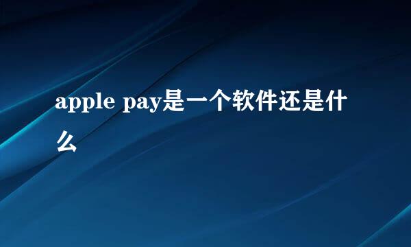 apple pay是一个软件还是什么